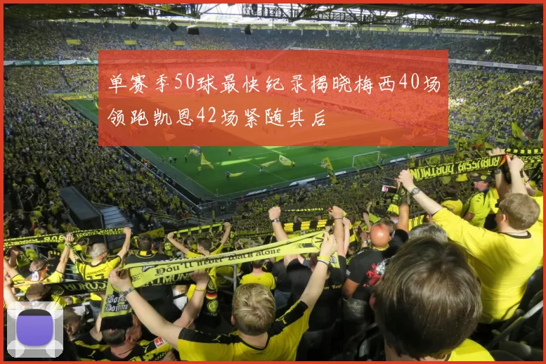 单赛季50球最快纪录揭晓梅西40场领跑凯恩42场紧随其后