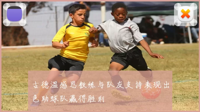 古德温感恩教练与队友支持表现出色助球队赢得胜利