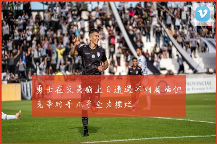 勇士在交易截止日遭遇不利局面但竞争对手几乎全力摆烂