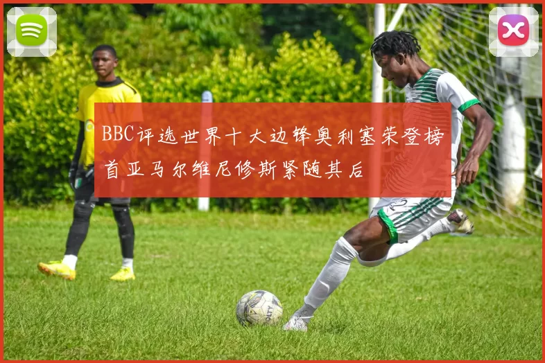 BBC评选世界十大边锋奥利塞荣登榜首亚马尔维尼修斯紧随其后