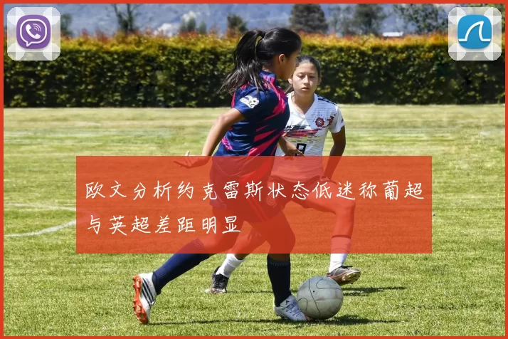 欧文分析约克雷斯状态低迷称葡超与英超差距明显