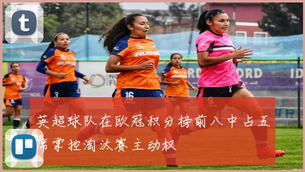 英超球队在欧冠积分榜前八中占五席掌控淘汰赛主动权