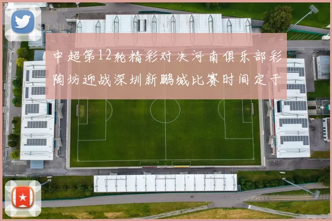 中超第12轮精彩对决河南俱乐部彩陶坊迎战深圳新鹏城比赛时间定于5月15日19点35分