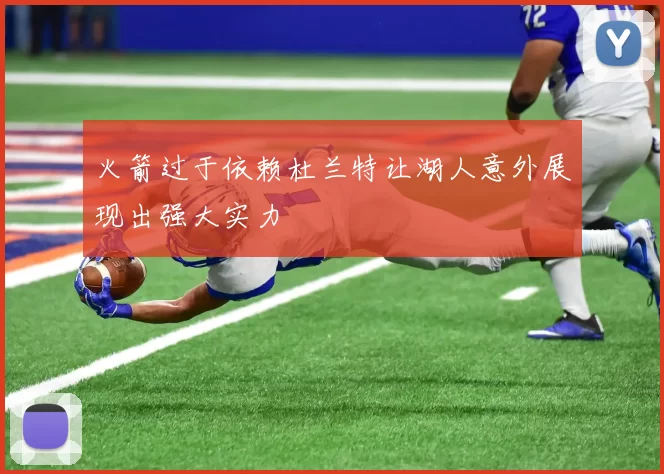 火箭过于依赖杜兰特让湖人意外展现出强大实力