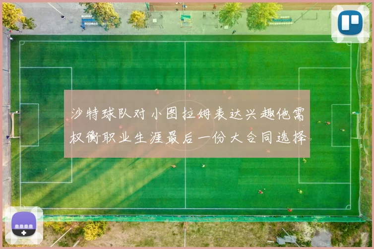 沙特球队对小图拉姆表达兴趣他需权衡职业生涯最后一份大合同选择