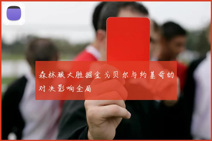 森林狼大胜掘金戈贝尔与约基奇的对决影响全局